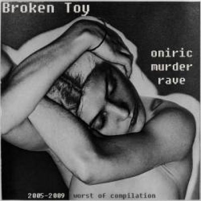 Broken Toy - Oniric Murder Rave (2005 - 2009 Worst of Compilation) (2011)