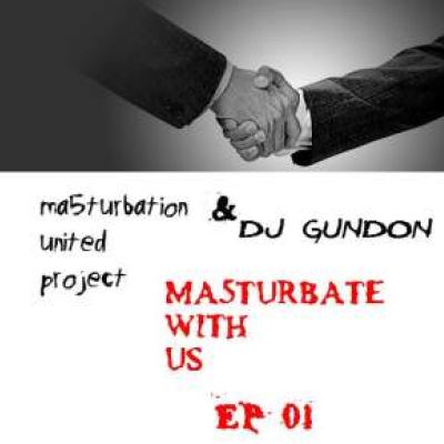 Ma5turbation united project vs. DJ Gundon - MA5TURBATE WITH US (EP#01) (2008)