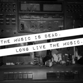The Music Is Dead. Long Live The Music.