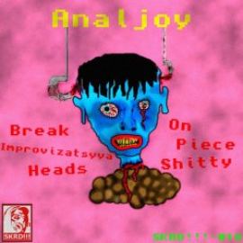 Analjoy - Break Improvizatsyya Heads On Piece Shitty (2011)