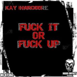 Kay Hardcore - Fuck It Or Fuck Up